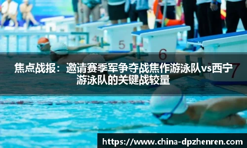 焦点战报：邀请赛季军争夺战焦作游泳队vs西宁游泳队的关键战较量
